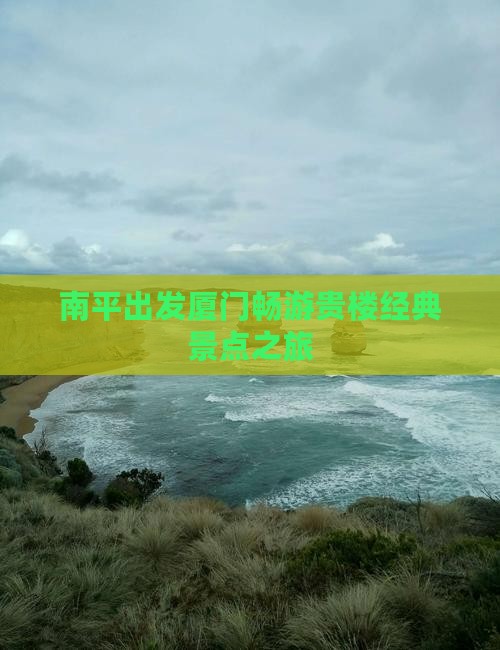 南平出发厦门畅游贵楼经典景点之旅
