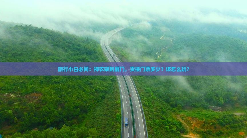 旅行小白必问：神农架到厦门，贵楼门票多少？该怎么玩？
