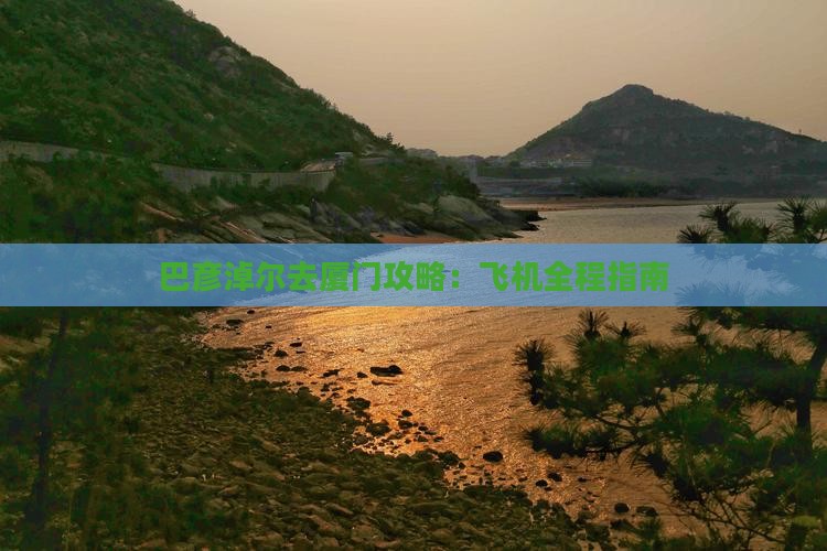 巴彦淖尔去厦门攻略：飞机全程指南