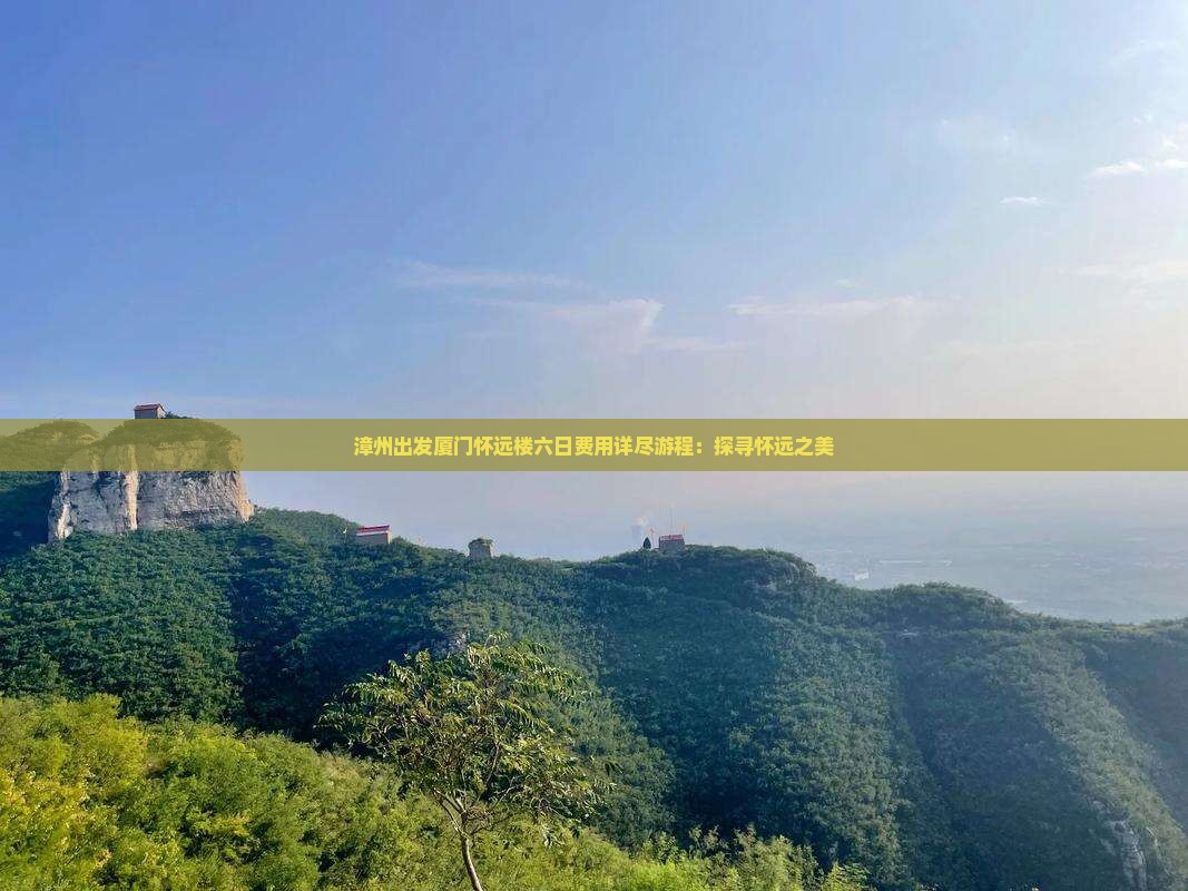 漳州出发厦门怀远楼六日费用详尽游程：探寻怀远之美