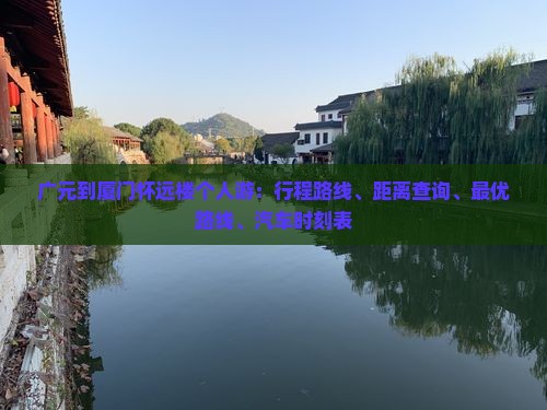 广元到厦门怀远楼个人游：行程路线、距离查询、最优路线、汽车时刻表