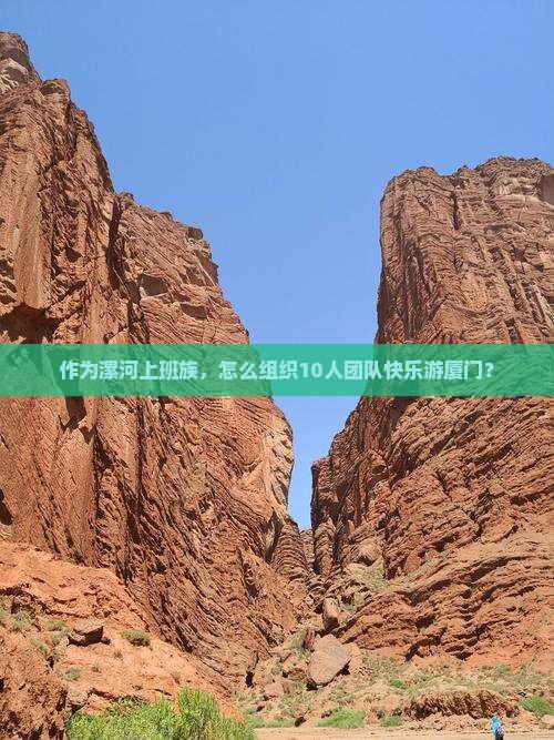 作为漯河上班族，怎么组织10人团队快乐游厦门？