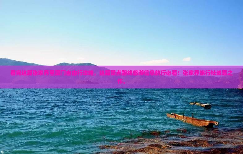看完这篇张家界至厦门自由行攻略，这篇景点路线旅游信息航行必看！张家界旅行社诚意之作。