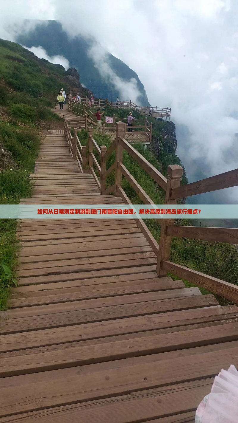 如何从日喀则定制游到厦门南普陀自由团，解决高原到海岛旅行痛点？