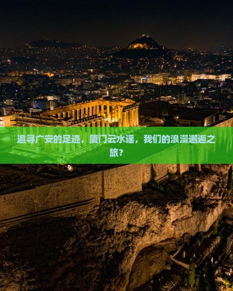 追寻广安的足迹，厦门云水谣，我们的浪漫邂逅之旅？