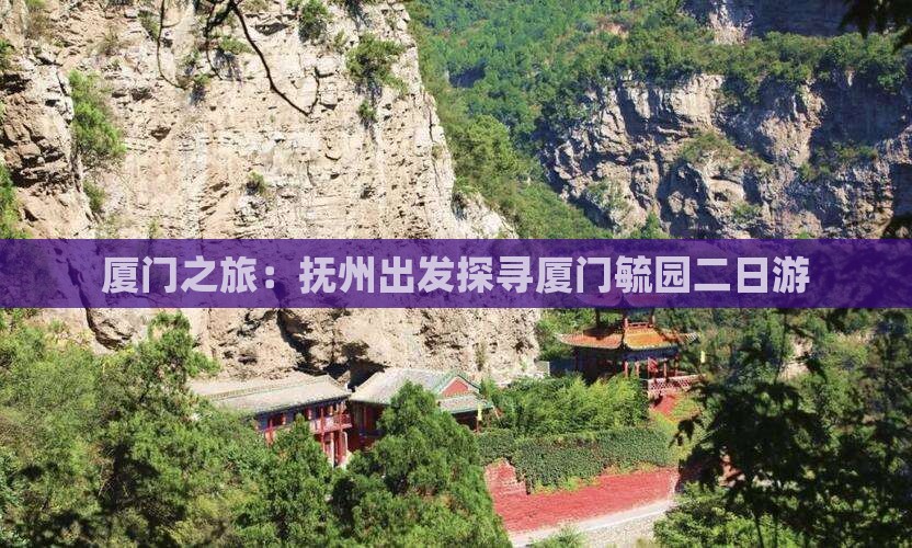 厦门之旅：抚州出发探寻厦门毓园二日游