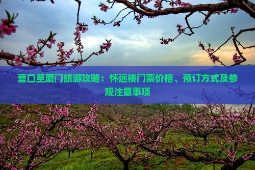 营口至厦门旅游攻略：怀远楼门票价格、预订方式及参观注意事项
