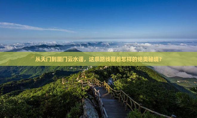 从天门到厦门云水谣，这条路线藏着怎样的绝美秘境？
