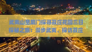 武夷山至厦门探寻菽庄花园三日探秘之旅：漫步武夷、探访菽庄、花园盛宴