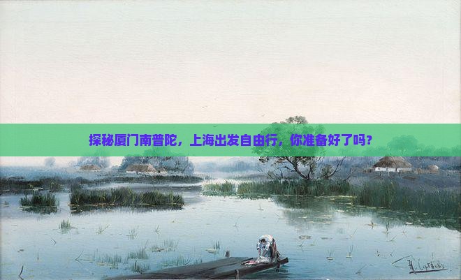 探秘厦门南普陀，上海出发自由行，你准备好了吗？