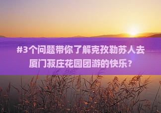 #3个问题带你了解克孜勒苏人去厦门菽庄花园团游的快乐？