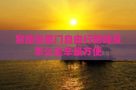 常德去厦门自由行路线及怎么坐车最方便