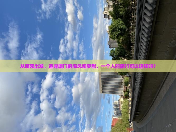 从南充出发，追寻厦门的海风和梦想，一个人的旅行可以这样吗？