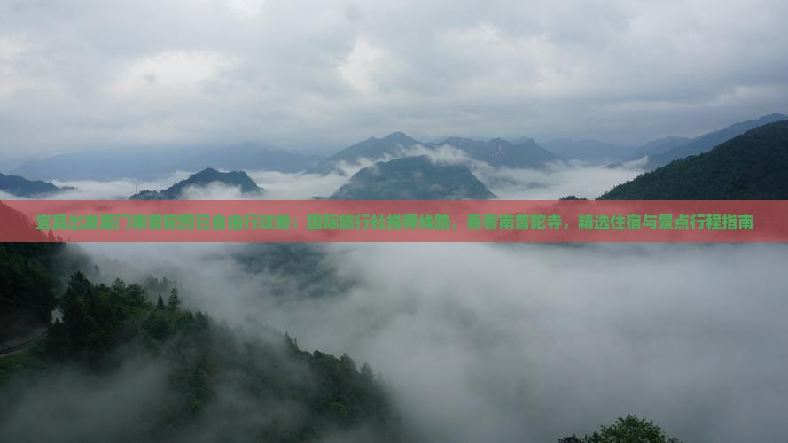 宜昌出发厦门南普陀四日自由行攻略：国际旅行社推荐线路，看看南普陀寺，精选住宿与景点行程指南