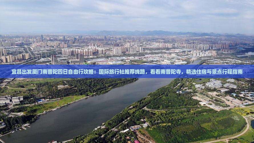 宜昌出发厦门南普陀四日自由行攻略：国际旅行社推荐线路，看看南普陀寺，精选住宿与景点行程指南