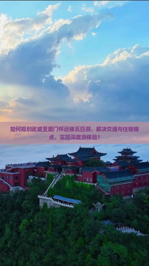 如何规划武威至厦门怀远楼五日游，解决交通与住宿痛点，实现深度游体验？