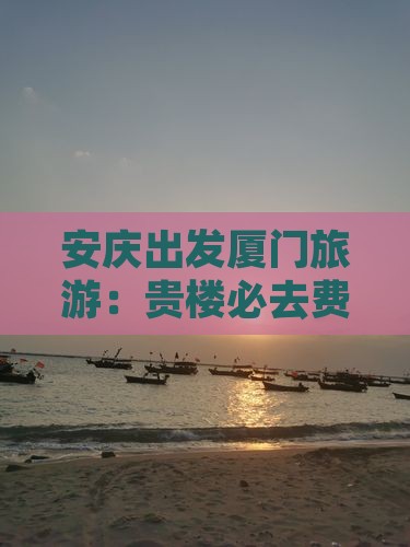 安庆出发厦门旅游：贵楼必去费用指南