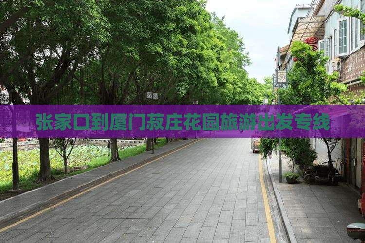 张家口到厦门菽庄花园旅行社 张家口到厦门菽庄花园旅行社