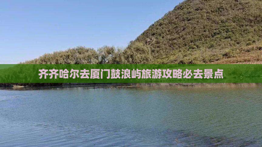 齐齐哈尔去厦门鼓浪屿必去地
