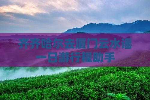 齐齐哈尔去厦门云水谣一日