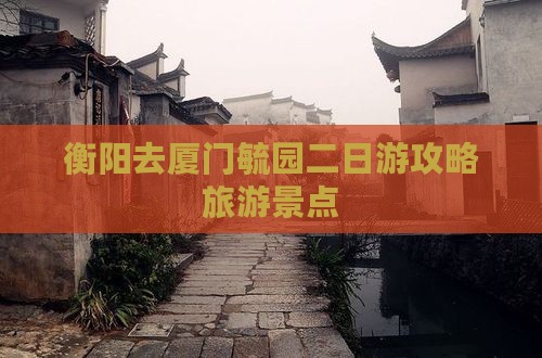衡阳去厦门毓园二日游