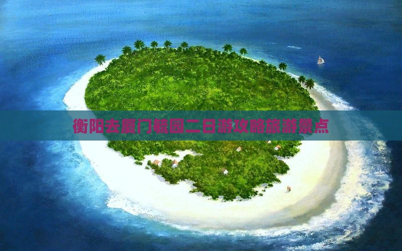 衡阳去厦门毓园二日游