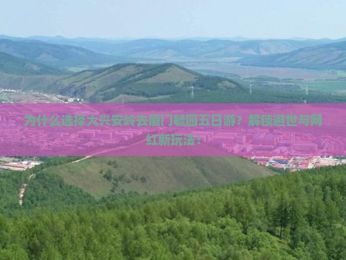 大兴安岭去厦门毓园五日游