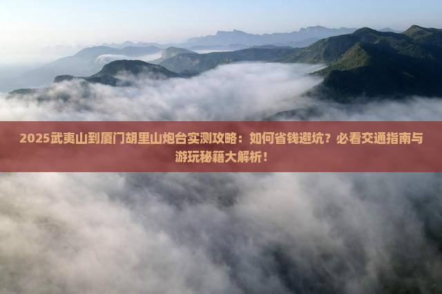 武夷山到厦门胡里山炮台攻略
