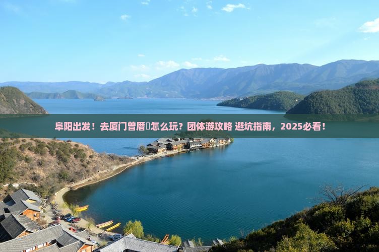 阜阳去厦门曾厝埯团体旅游