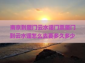 南京到厦门云水谣门票
