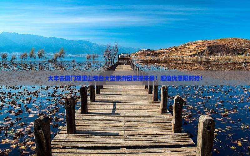 大丰去厦门胡里山炮台大型旅游团