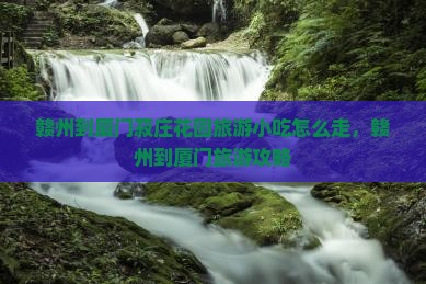 赣州到厦门菽庄花园旅游小吃