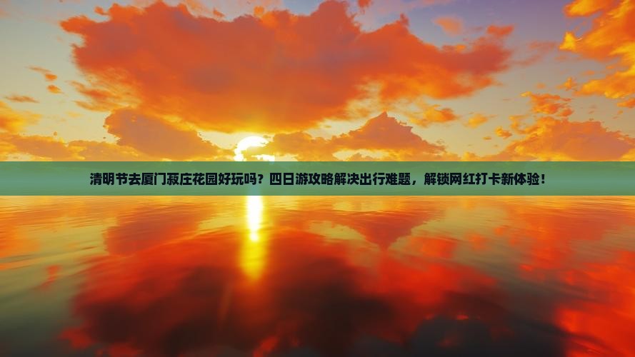 清明节去厦门菽庄花园四日游