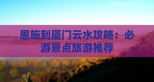 恩施到厦门云水谣哪里玩