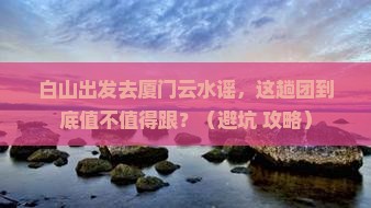 白山去厦门云水谣大型旅游团