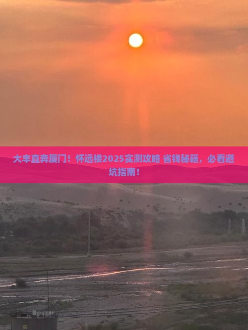 大丰到厦门怀远楼攻略