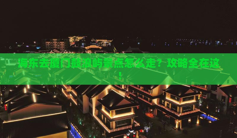 海东去厦门鼓浪屿景点