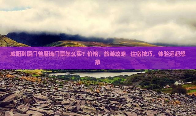 咸阳到厦门曾厝埯门票