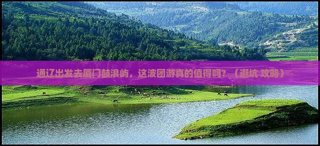 通辽市到厦门鼓浪屿团体旅游