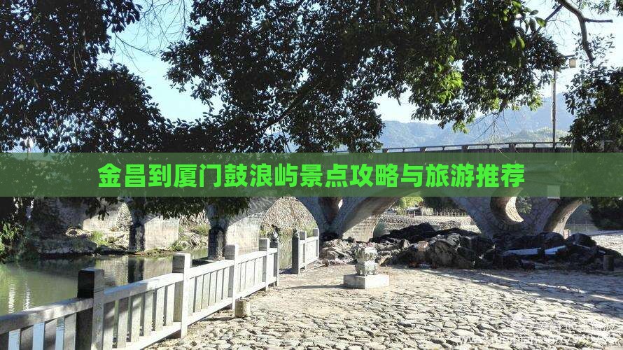 金昌到厦门鼓浪屿哪里玩