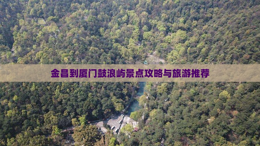 金昌到厦门鼓浪屿哪里玩