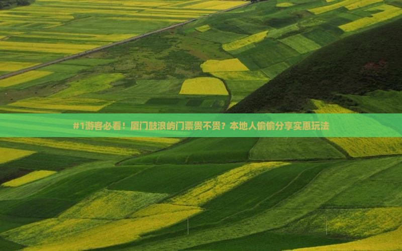 #1游客必看！厦门鼓浪屿门票贵不贵？本地人偷偷分享实惠玩法