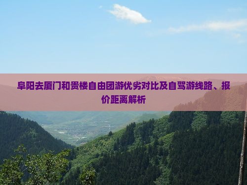 阜阳去厦门和贵楼自由团游优劣对比及自驾游线路、报价距离解析