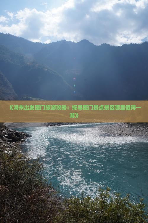 《海东出发厦门旅游攻略：探寻厦门景点景区哪里值得一游》