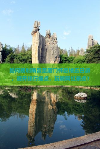 如何规划南昌至厦门怀远楼五日游，避开旅行痛点，玩转网红景点？