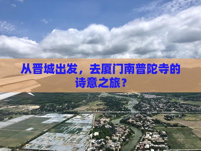 从晋城出发，去厦门南普陀寺的诗意之旅？