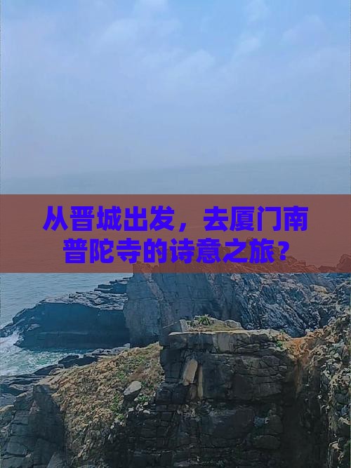 从晋城出发，去厦门南普陀寺的诗意之旅？