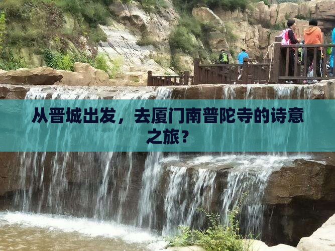 从晋城出发，去厦门南普陀寺的诗意之旅？