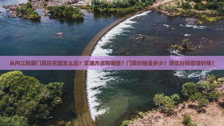 从内江到厦门菽庄花园怎么玩？交通方式有哪些？门票价格是多少？游览时间是啥时候？