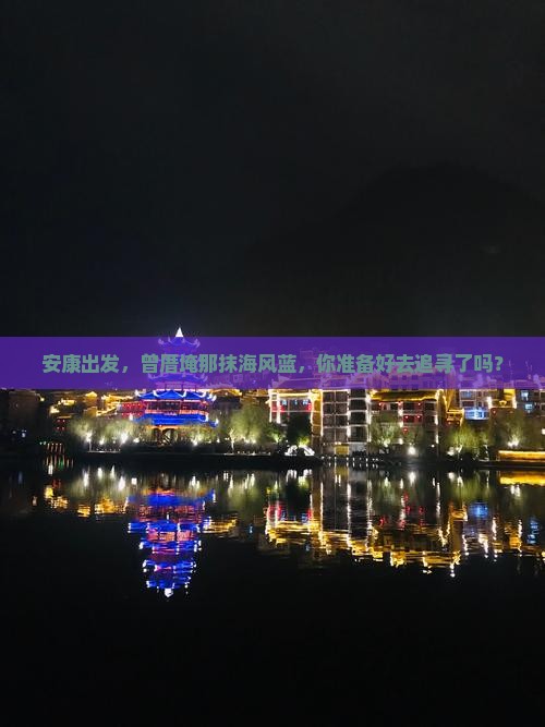 安康出发，曾厝埯那抹海风蓝，你准备好去追寻了吗？